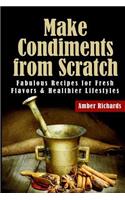 Make Condiments from Scratch: Fabulous Recipes for Fresh Flavors and Healthier Lifestyles