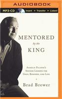 Mentored by the King: Arnold Palmer's Success Lessons for Golf, Business, and Life