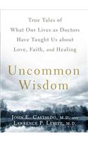 Uncommon Wisdom: True Tales of What Our Lives as Doctors Have Taught Us about Love, Faith, and Healing