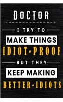 Doctor I Try To Make Things Idiot Proof But They Keep Making Better Idiots