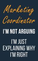 Marketing Coordinator I'm not Arguing I'm Just Explaining why I'm Right: Funny Gift Idea For Coworker, Boss & Friend - Blank Lined Journal