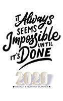 It Always Seems Impossible Until it's DONE - 2020 Planner Weekly And Monthly