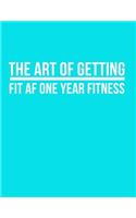 The art of getting fit af one year fitness