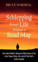 Schlepping Through Life Without a Road Map: One Liberal Rabbi's Attempt to Make Sense of Life--God, Prayer, Ethics, Evil, and All That Stuff--In Plain English