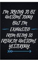 I'm Trying to be Awesome Today but I'm Exhausted From Being So Freakin' Awesome Yesterday.