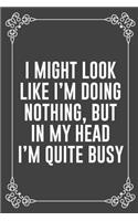 I Might Look Like I'm Doing Nothing, But in My Head I'm Quite Busy