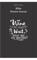 Wine Is The Answer.Wait, what Was The Question? - Wine Review Journal: Wine Maker Gifts - Space to Write In 120 Wine Reviews - Notes - Rate Aroma, Taste, Appearance & More