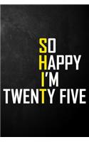 So Happy I'm Twenty Five: Funny 25th Birthday Journal / Blank Lined Notebook / Unique Card Alternative / Gag Gift For 25 Year Old Son, Daughter, Best Friend, Brother, Sister,