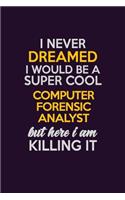 I Never Dreamed I Would Be A Super cool Computer Forensic Analyst But Here I Am Killing It: Career journal, notebook and writing journal for encouraging men, women and kids. A framework for building your career.