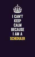 I Can't Keep Calm Because I Am A Scheduler