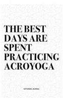 The Best Days Are Spent Practicing Acroyoga: A 6x9 Inch Notebook Journal Diary With A Bold Text Font Slogan On A Matte Cover and 120 Blank Lined Pages Makes A Great Alternative To A Card