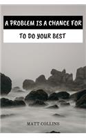 A Problem Is a Chance for to Do Your Best: Motivating action, good quality graphics, amazing and wonderful notebook, A perfect gift for your loved ones, Journal, Diary (110 Pages, Blank, 6 x 