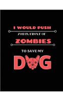 I would push you in front of zombies to save my dog