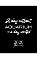 A Day Without Aquarium Is A Day Wasted 2020 Planner: Nice 2020 Calendar for Aquarium Fan - Christmas Gift Idea Aquarium Theme - Aquarium Lover Journal for 2020 - 120 pages 8.5x11 inches