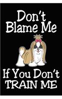 Don't Blame Me If You Don't Train Me: Shih Tzu Training Log Book gifts. Best Dog Trainer Log Book gifts For Dog Lovers who loves Shih Tzu. Cute Shih Tzu Trainer Log Book Gifts is the per