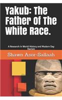 Yakub: The Father Of The White Race.: A Research In World History and Modern Day Racism