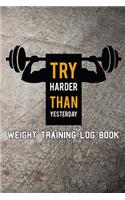 Try Harder Than Yesterday Weight Training Log Book: Weight Training Log