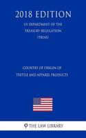 Country of Origin of Textile and Apparel Products (Us Department of the Treasury Regulation) (Treas) (2018 Edition)