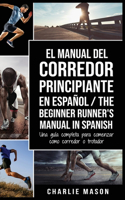 El Manual del Corredor Principiante en español/ The Beginner Runner's Manual in Spanish: Una guía completa para comenzar como corredor o trotador