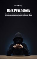 Dark Psychology: Learn the secrets of the human mind manipulation against deception and brainwashing through this beginner's guide