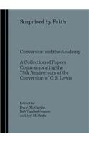 Surprised by Faith: Conversion and the Academy a Collection of Papers Commemorating the 75th Anniversary of the Conversion of C. S. Lewis