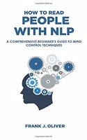 How to Read People with Nlp: A Comprehensive Beginner's Guide to Mind Control Techniques(1 Reading, Analyzing, Manipulating & Persuading Anyone)
