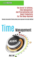 Time Management: The Secret to Caffeine, Time Management, and Procrastination and Boost Productivity for the Sleep-deprived (Develop Successful Startup Using Lean Ap