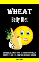 Wheat Belly Diet: Diet Book Ultimate Guide to Eating Wheat Belly Recipes to and 125+ Easy and Delicious Recipes