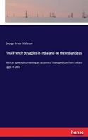 Final French Struggles in India and on the Indian Seas: With an appendix containing an account of the expedition from India to Egypt in 1801