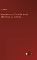 Man Contemplated Physically, Morally, Intellectually, and Spiritually