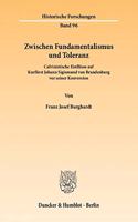 Zwischen Fundamentalismus Und Toleranz: Calvinistische Einflusse Auf Kurfurst Johann Sigismund Von Brandenburg VOR Seiner Konversion