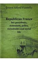 Republican France Her Presidents, Statesmen, Policy, Vicissitudes and Social Life