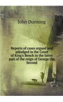Reports of Cases Argued and Adjudged in the Court of King's Bench in the Latter Part of the Reign of George the Second
