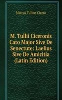 M. Tullii Ciceronis Cato Major Sive De Senectute: Laelius Sive De Amicitia (Latin Edition)