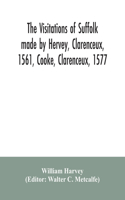 The visitations of Suffolk made by Hervey, Clarenceux, 1561, Cooke, Clarenceux, 1577, and Raven, Richmond herald, 1612, with notes and an appendix of additional Suffolk pedigrees