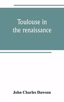 Toulouse in the renaissance; the Floral games; university and student life