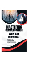 Mastering Communication with Any Individual: Discover the key to mastering casual conversations, commerce, leadership, salesmanship, and interpersonal communication.