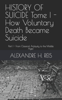 HISTORY OF SUICIDE Tome I - How Voluntary Death Became Suicide
