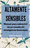 Altamente Sensibles: Manual para sobrevivir en un mundo sin Inteligencia Emocional