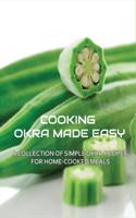 Cooking Okra Made Easy: A Collection Of Simple Okra Recipes For Home-Cooked Meals: Healthy Okra Recipes For Family