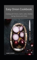 Easy Onion Cookbook: Cooking with Onions, Garlic, Leeks, Shallots, Spring Onions and Chives