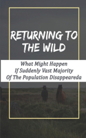 Returning To The Wild: What Might Happen If Suddenly Vast Majority Of The Population Disappeared: Apocalyptic Novels For Adults
