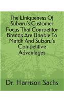 Uniqueness Of Subaru's Customer Focus That Competitor Brands Are Unable To Match And Subaru's Competitive Advantages