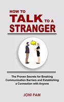 How to Talk to a Stranger: The Proven Secretes For Breaking Communication Barriers and Establishing a Connection with Anyone