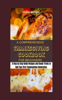 A Comprehensive Thanksgiving Cookbook for Beginners: A Step by Step Guide Recipes and Handy Tricks to Nail Your First Thanksgiving Celebration