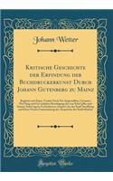 Kritische Geschichte der Erfindung der Buchdruckerkunst Durch Johann Gutenberg zu Mainz: Begleitet mit Einer, Vorhin Noch Nie Angestellten, Genauen Prüfung und Gänzlichen Beseitigung der von Schöpflin und Seinen Anhängern Verfochtenen Ansprüche der