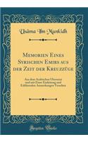 Memorien Eines Syrischen Emirs Aus Der Zeit Der KreuzzÃ¼ge: Aus Dem Arabischen Ã?bersetzt Und Mit Einer Einleitung Und ErklÃ¤renden Anmerkungen Versehen (Classic Reprint): Aus Dem Arabischen Ã?bersetzt Und Mit Einer Einleitung Und ErklÃ¤renden Anmerkungen Versehen (Classic Reprint)