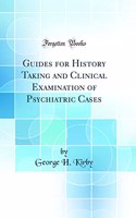 Guides for History Taking and Clinical Examination of Psychiatric Cases (Classic Reprint)