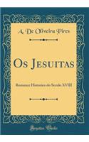 Os Jesuitas: Romance Historico do Seculo XVIII (Classic Reprint)