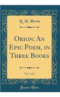 Orion: An Epic Poem, in Three Books, Vol. 1 of 3 (Classic Reprint)